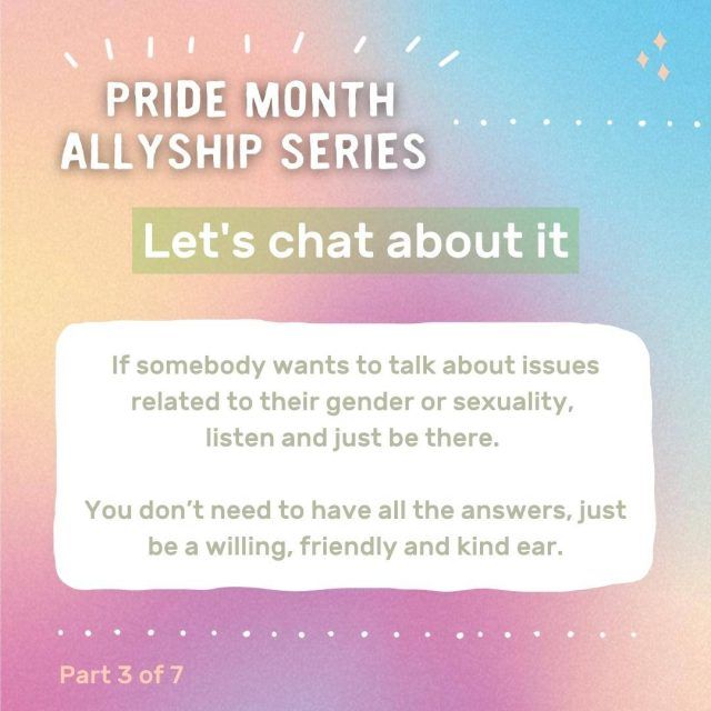 Graphic with text: Pride month allyship series - Let's chat about it. If somebody wants to talk about issues related to their gender or sexuality, listen and just be there. You don't need to have all the answers, just be a willing, friendly and kind ear.