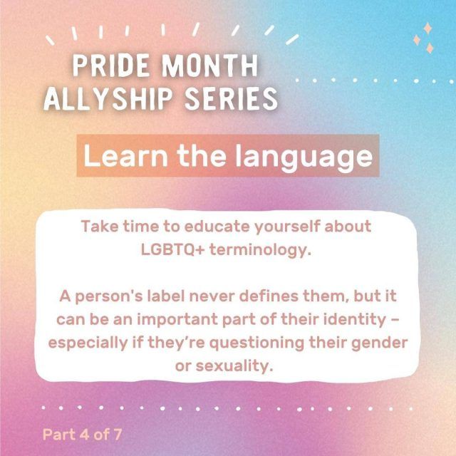 Graphic with text: Pride month allyship series - learn the language. Take time to educate yourself about LGBTQ+ terminology. A person's label never defines them, but it can be an important part of their identity - especially if they're questioning their gender or sexuality.